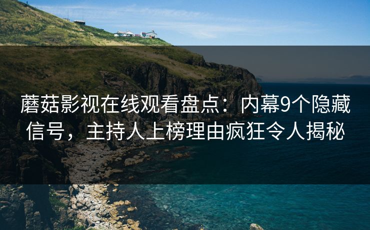 蘑菇影视在线观看盘点：内幕9个隐藏信号，主持人上榜理由疯狂令人揭秘