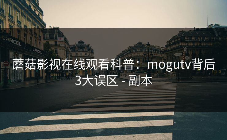 蘑菇影视在线观看科普：mogutv背后3大误区 - 副本