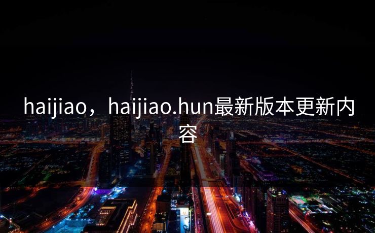 haijiao，haijiao.hun最新版本更新内容