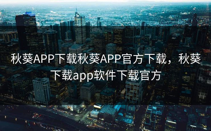 秋葵APP下载秋葵APP官方下载，秋葵下载app软件下载官方