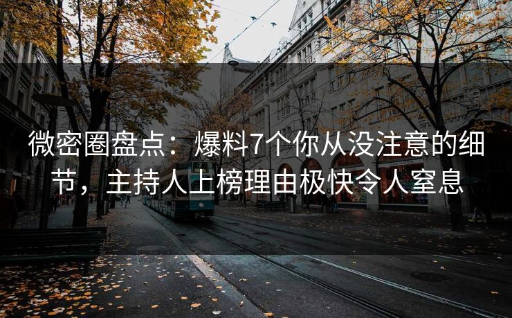 微密圈盘点:爆料7个你从没注意的细节,主持人上榜理由极快令人窒息 微密圈盘点:爆料7个你从没注意的细节,主持人上榜理由极快令人窒息