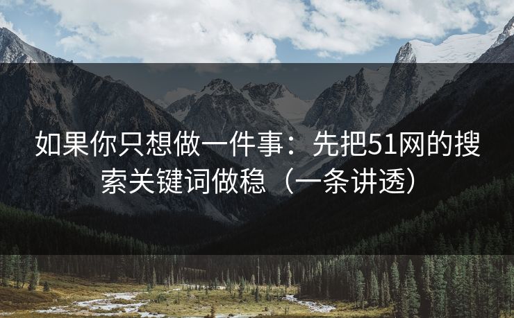 如果你只想做一件事：先把51网的搜索关键词做稳（一条讲透）