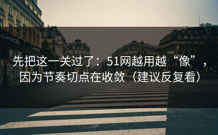 详细阅读:先把这一关过了:51网越用越“像”,因为节奏切点在收敛(建议反复看) 先把这一关过了:51网越用越“像”,因为节奏切点在收敛(建议反复看)